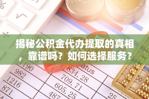 达川揭秘公积金代办提取的真相，靠谱吗？如何选择服务？