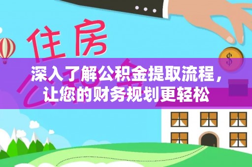 达川深入了解公积金提取流程，让您的财务规划更轻松