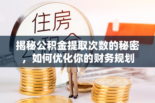 达川揭秘公积金提取次数的秘密，如何优化你的财务规划