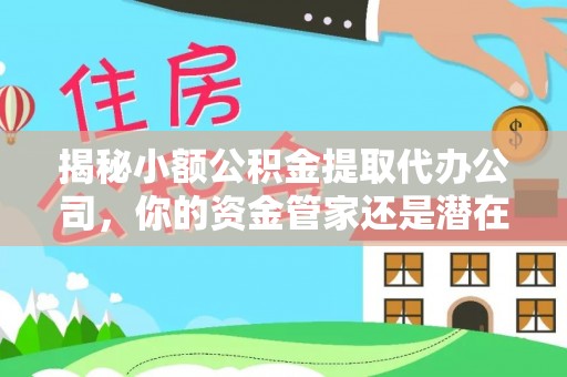 达川揭秘小额公积金提取代办公司，你的资金管家还是潜在陷阱？