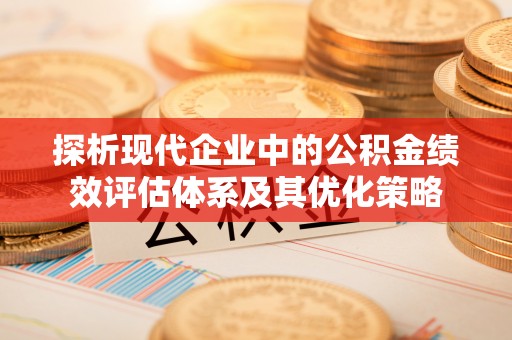 达川探析现代企业中的公积金绩效评估体系及其优化策略