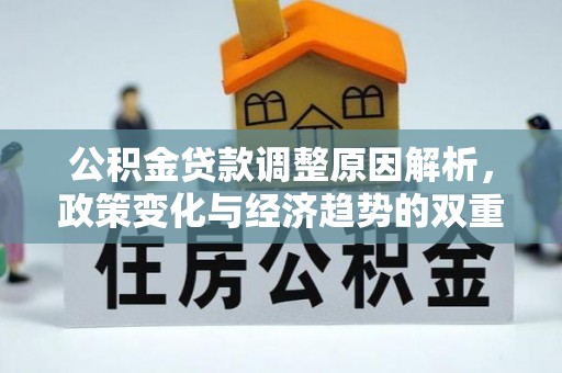 达川公积金贷款调整原因解析，政策变化与经济趋势的双重影响