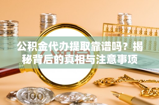 达川公积金代办提取靠谱吗？揭秘背后的真相与注意事项