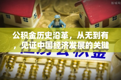 达川公积金历史沿革，从无到有，见证中国经济发展的关键一步