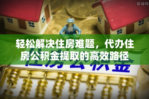 达川轻松解决住房难题，代办住房公积金提取的高效路径