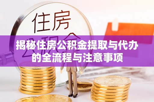 达川揭秘住房公积金提取与代办的全流程与注意事项