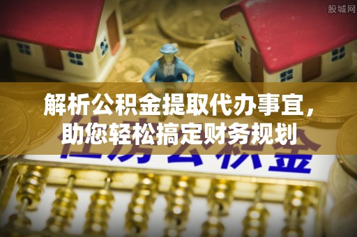 达川解析公积金提取代办事宜，助您轻松搞定财务规划