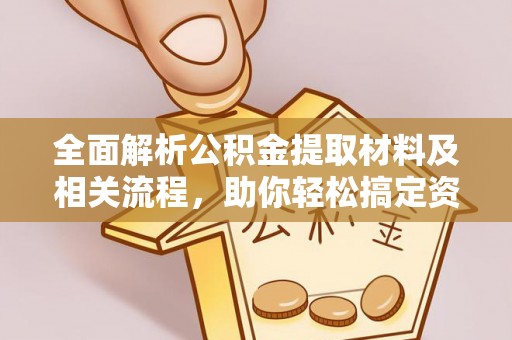 达川全面解析公积金提取材料及相关流程，助你轻松搞定资金提取