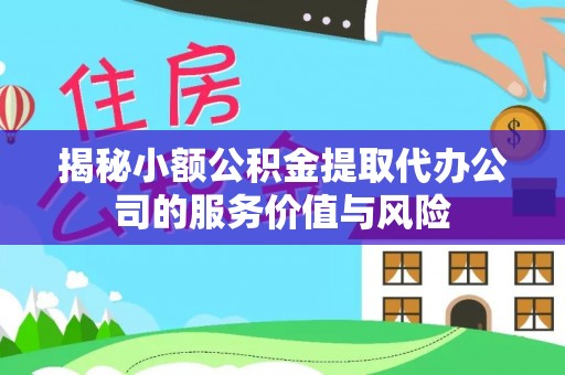 达川揭秘小额公积金提取代办公司的服务价值与风险