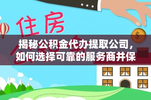 达川揭秘公积金代办提取公司，如何选择可靠的服务商并保障个人权益
