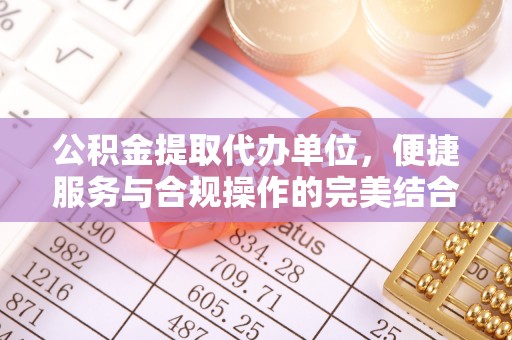 达川公积金提取代办单位，便捷服务与合规操作的完美结合
