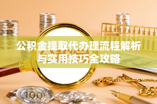 达川公积金提取代办理流程解析与实用技巧全攻略
