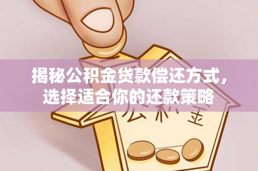 达川揭秘公积金贷款偿还方式，选择适合你的还款策略