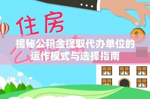 达川揭秘公积金提取代办单位的运作模式与选择指南