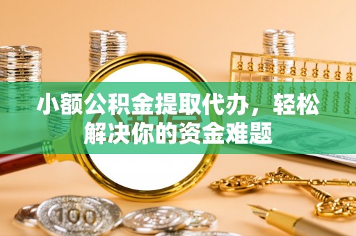 达川小额公积金提取代办，轻松解决你的资金难题