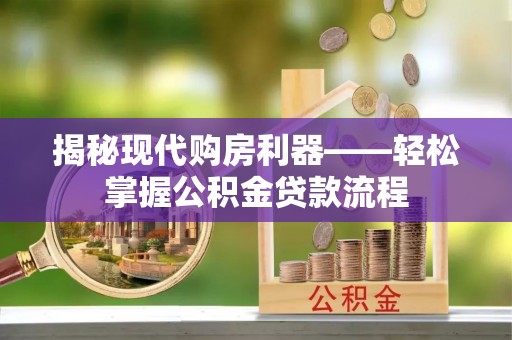 达川揭秘现代购房利器——轻松掌握公积金贷款流程