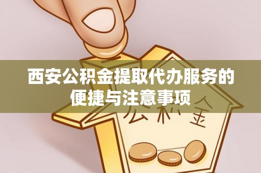 达川西安公积金提取代办服务的便捷与注意事项