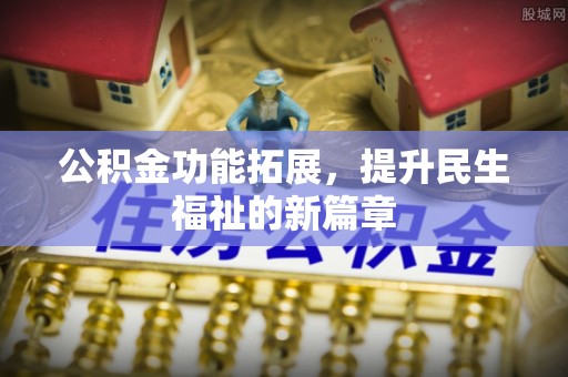 达川公积金功能拓展，提升民生福祉的新篇章