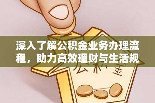 达川深入了解公积金业务办理流程，助力高效理财与生活规划