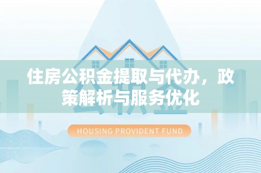 达川住房公积金提取与代办，政策解析与服务优化