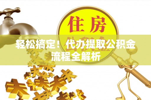 达川轻松搞定！代办提取公积金流程全解析