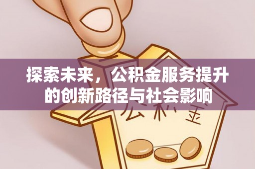 达川探索未来，公积金服务提升的创新路径与社会影响