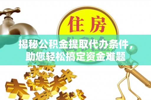 达川揭秘公积金提取代办条件，助您轻松搞定资金难题