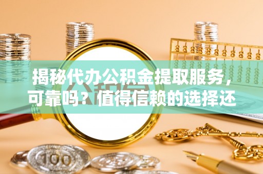 达川揭秘代办公积金提取服务，可靠吗？值得信赖的选择还是潜在风险？