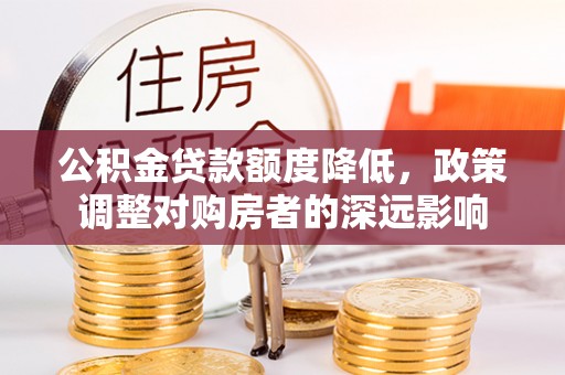 达川公积金贷款额度降低，政策调整对购房者的深远影响
