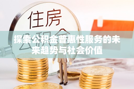 达川探索公积金普惠性服务的未来趋势与社会价值