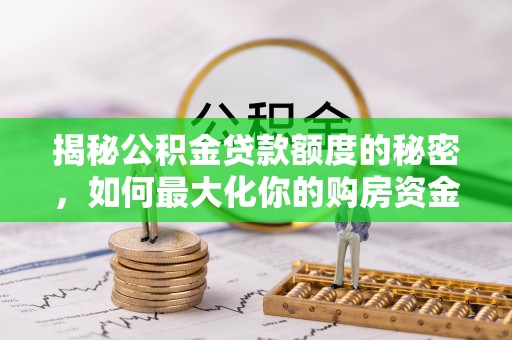 达川揭秘公积金贷款额度的秘密，如何最大化你的购房资金