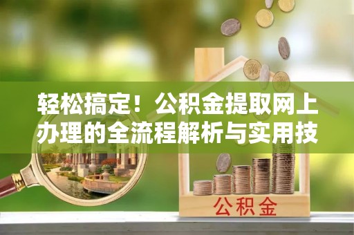 达川轻松搞定！公积金提取网上办理的全流程解析与实用技巧
